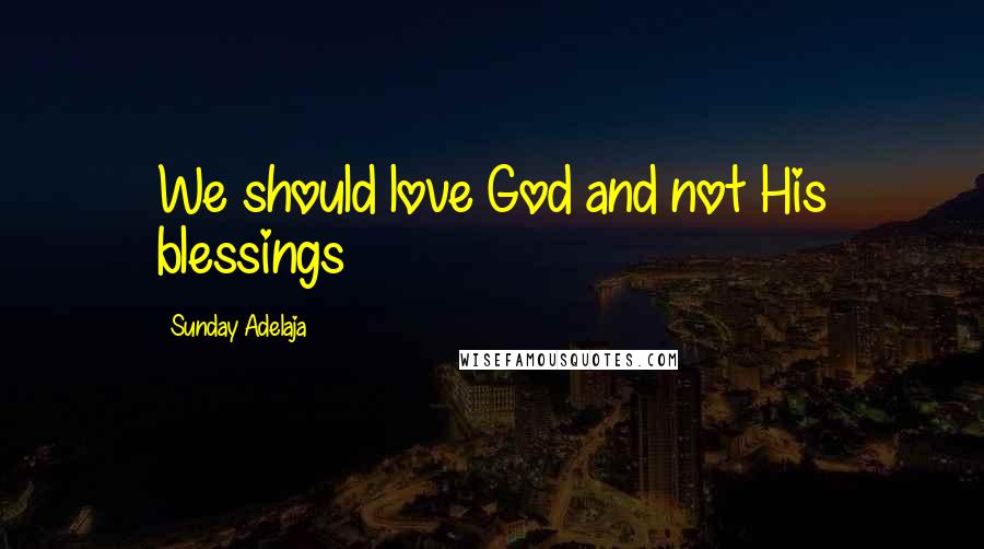 Sunday Adelaja Quotes: We should love God and not His blessings
