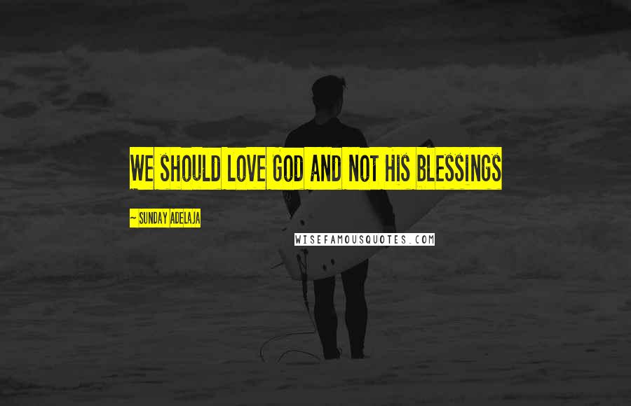 Sunday Adelaja Quotes: We should love God and not His blessings