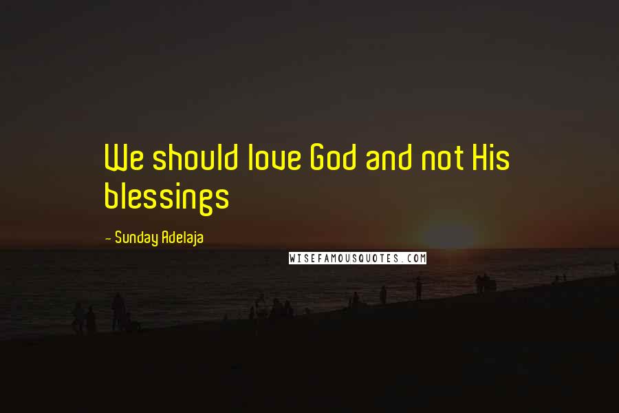 Sunday Adelaja Quotes: We should love God and not His blessings