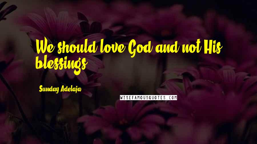 Sunday Adelaja Quotes: We should love God and not His blessings