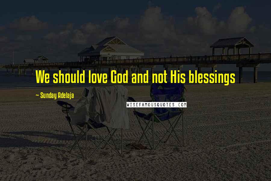 Sunday Adelaja Quotes: We should love God and not His blessings