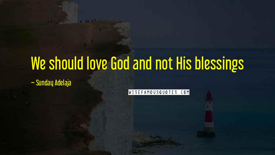 Sunday Adelaja Quotes: We should love God and not His blessings