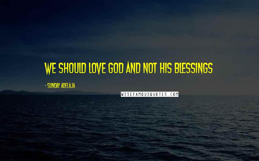 Sunday Adelaja Quotes: We should love God and not His blessings