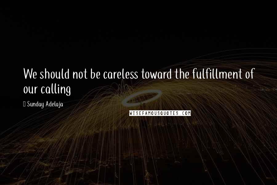 Sunday Adelaja Quotes: We should not be careless toward the fulfillment of our calling
