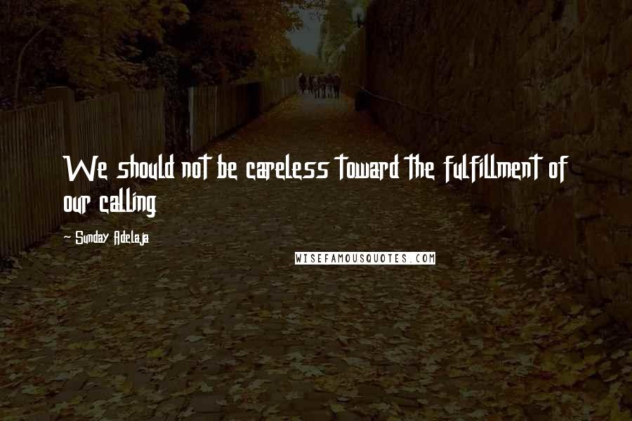 Sunday Adelaja Quotes: We should not be careless toward the fulfillment of our calling