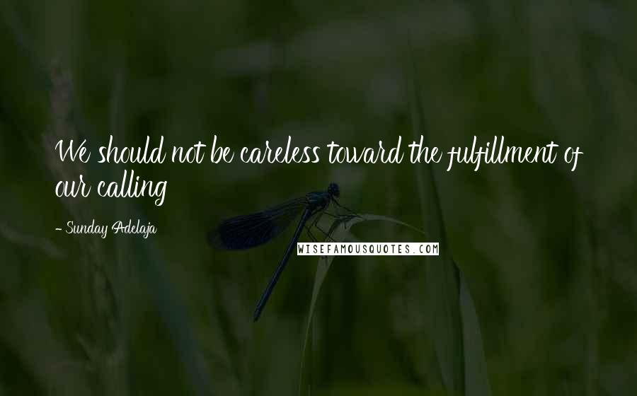 Sunday Adelaja Quotes: We should not be careless toward the fulfillment of our calling