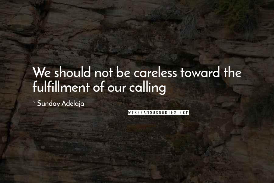 Sunday Adelaja Quotes: We should not be careless toward the fulfillment of our calling