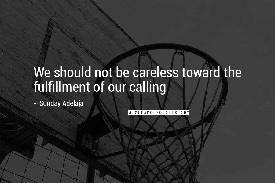Sunday Adelaja Quotes: We should not be careless toward the fulfillment of our calling