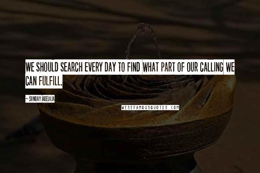 Sunday Adelaja Quotes: We should search every day to find what part of our calling we can fulfill.
