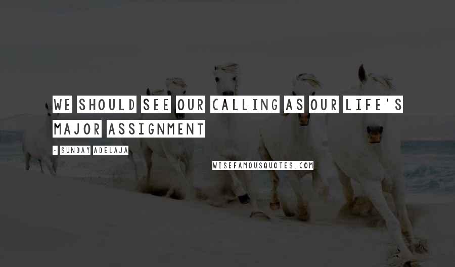 Sunday Adelaja Quotes: We should see our calling as our life's major assignment