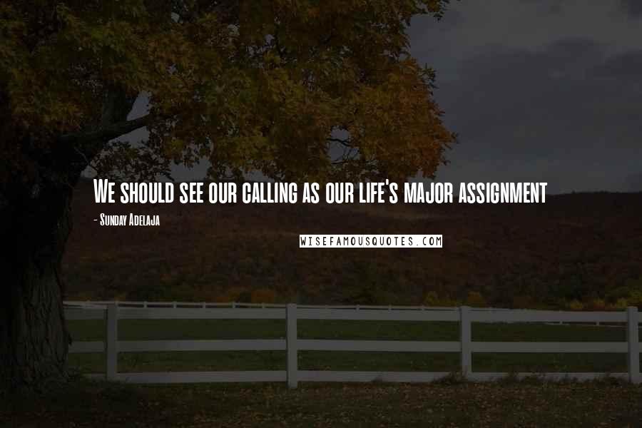 Sunday Adelaja Quotes: We should see our calling as our life's major assignment