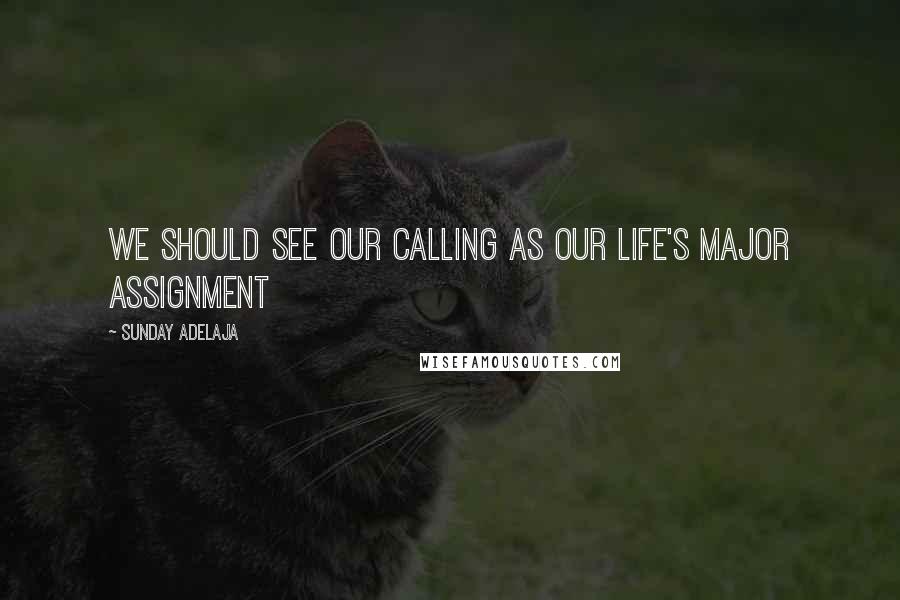 Sunday Adelaja Quotes: We should see our calling as our life's major assignment