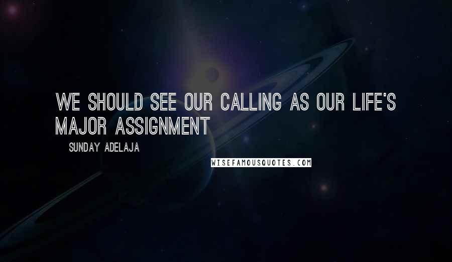 Sunday Adelaja Quotes: We should see our calling as our life's major assignment
