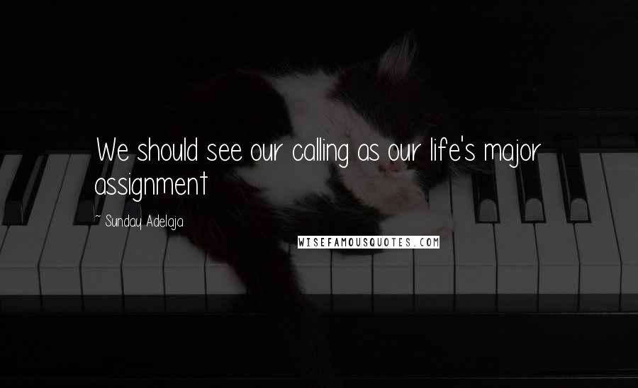 Sunday Adelaja Quotes: We should see our calling as our life's major assignment