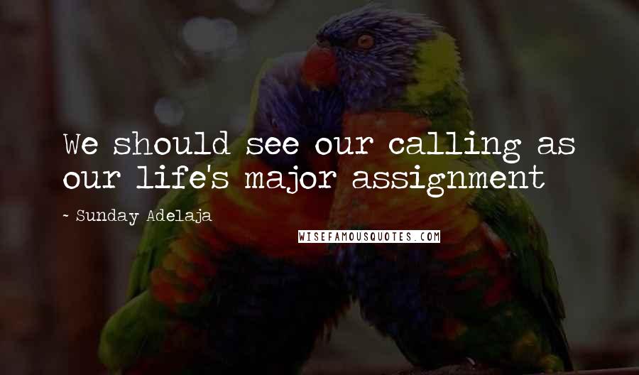 Sunday Adelaja Quotes: We should see our calling as our life's major assignment