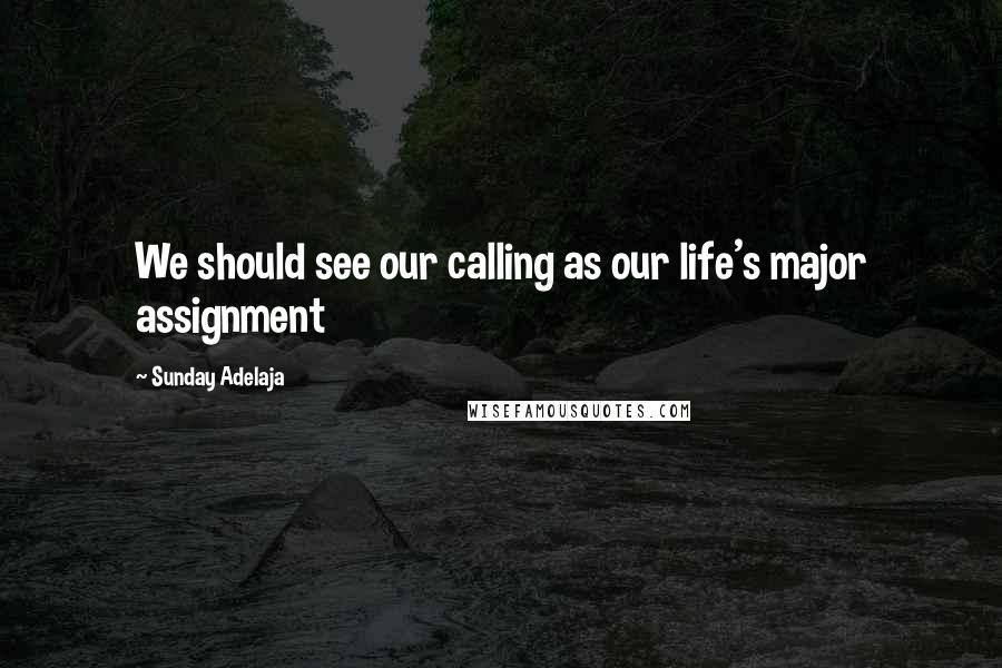 Sunday Adelaja Quotes: We should see our calling as our life's major assignment