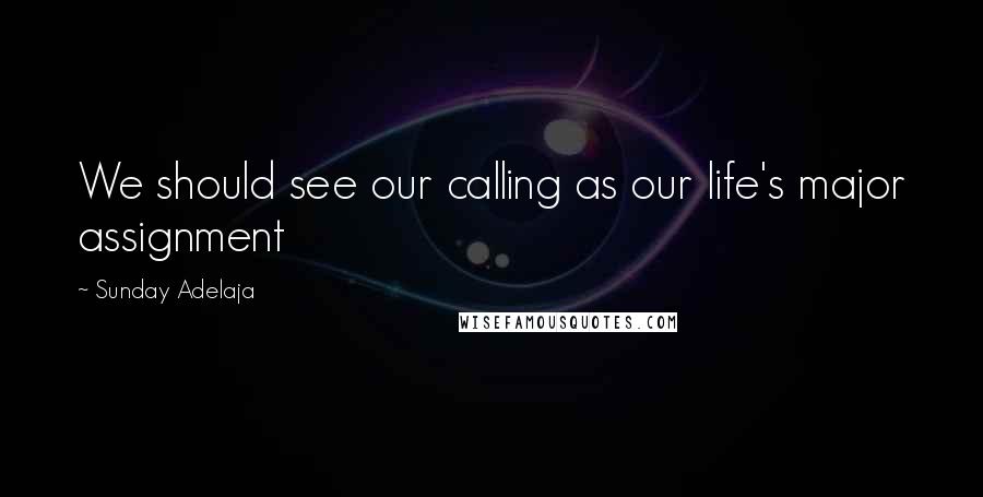Sunday Adelaja Quotes: We should see our calling as our life's major assignment
