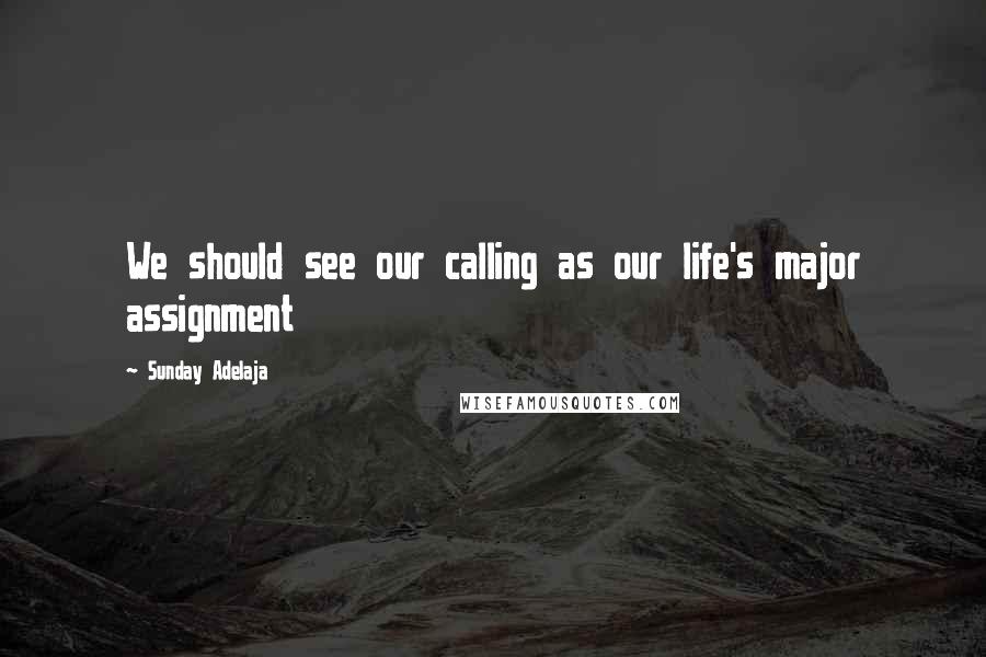 Sunday Adelaja Quotes: We should see our calling as our life's major assignment