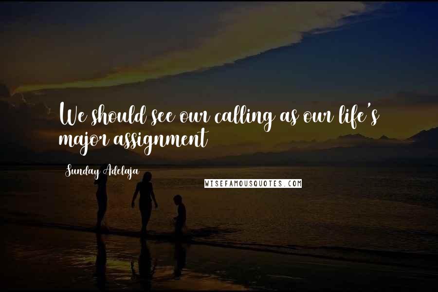 Sunday Adelaja Quotes: We should see our calling as our life's major assignment