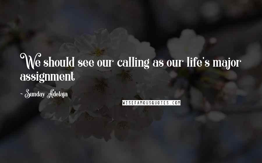 Sunday Adelaja Quotes: We should see our calling as our life's major assignment