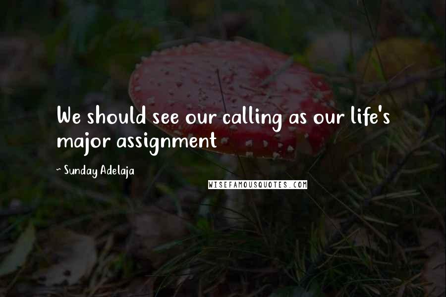 Sunday Adelaja Quotes: We should see our calling as our life's major assignment