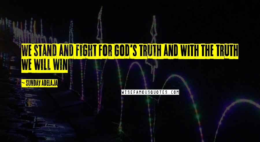 Sunday Adelaja Quotes: We stand and fight for God's truth and with the truth we will win