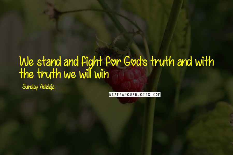 Sunday Adelaja Quotes: We stand and fight for God's truth and with the truth we will win