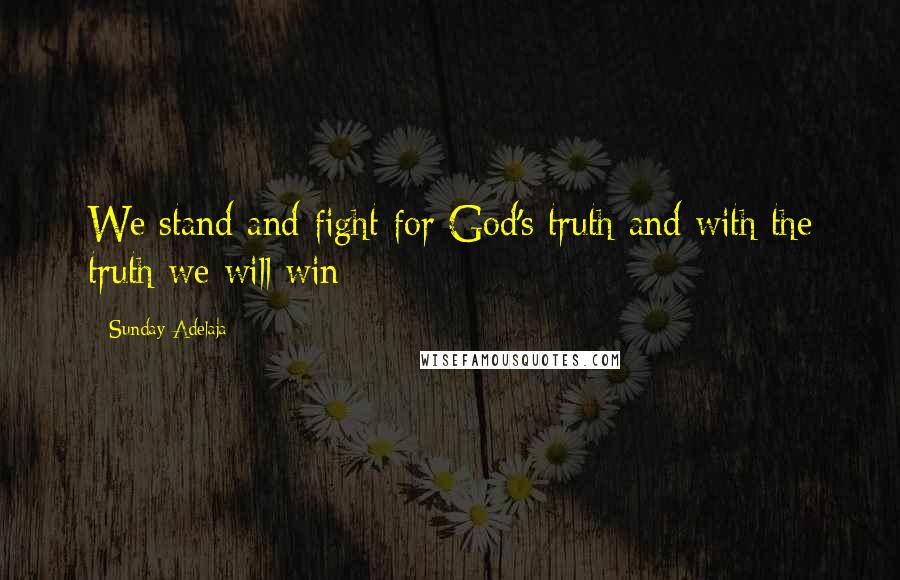 Sunday Adelaja Quotes: We stand and fight for God's truth and with the truth we will win