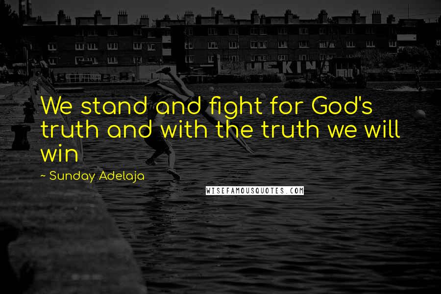 Sunday Adelaja Quotes: We stand and fight for God's truth and with the truth we will win