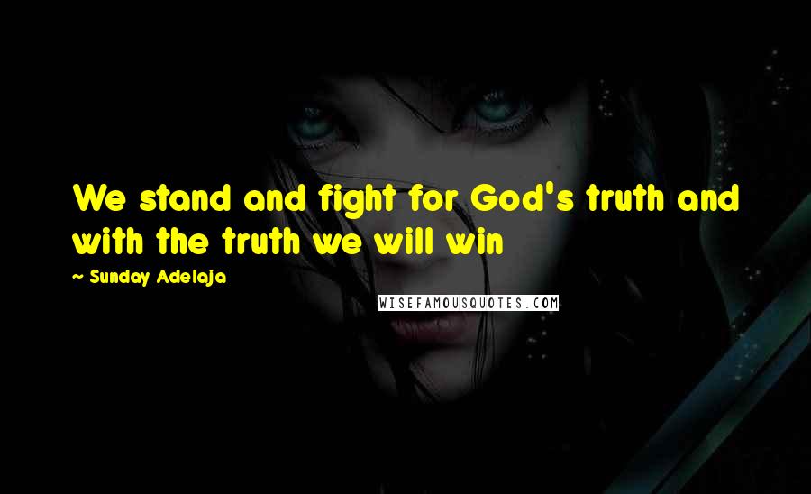 Sunday Adelaja Quotes: We stand and fight for God's truth and with the truth we will win