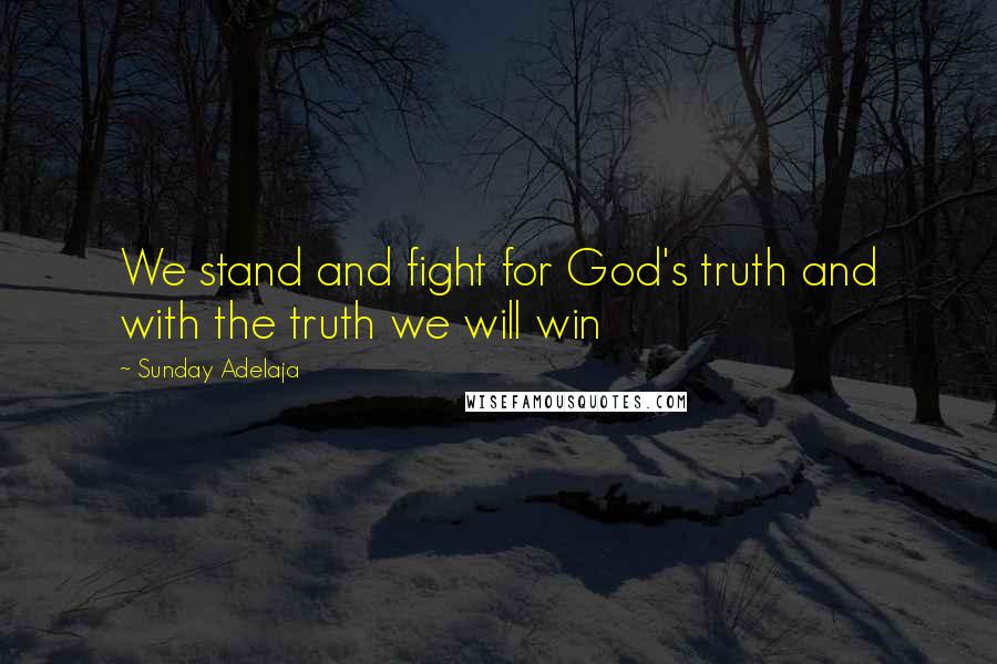 Sunday Adelaja Quotes: We stand and fight for God's truth and with the truth we will win