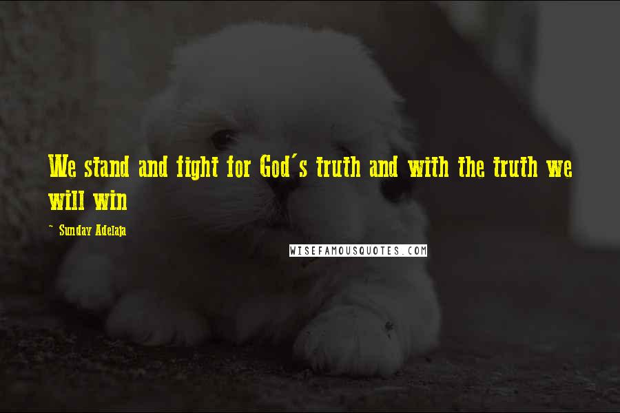 Sunday Adelaja Quotes: We stand and fight for God's truth and with the truth we will win