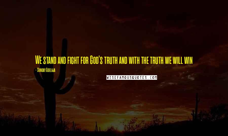 Sunday Adelaja Quotes: We stand and fight for God's truth and with the truth we will win