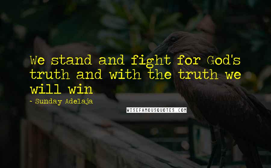 Sunday Adelaja Quotes: We stand and fight for God's truth and with the truth we will win