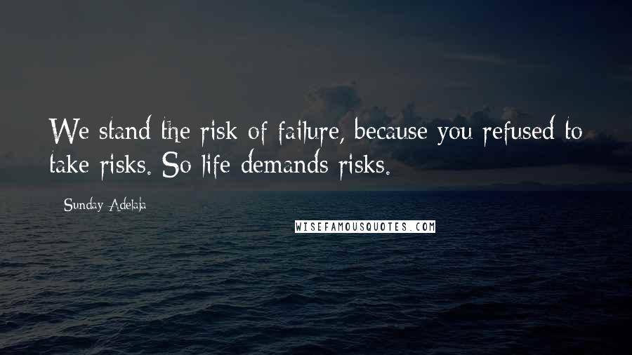 Sunday Adelaja Quotes: We stand the risk of failure, because you refused to take risks. So life demands risks.