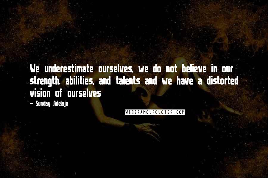 Sunday Adelaja Quotes: We underestimate ourselves, we do not believe in our strength, abilities, and talents and we have a distorted vision of ourselves