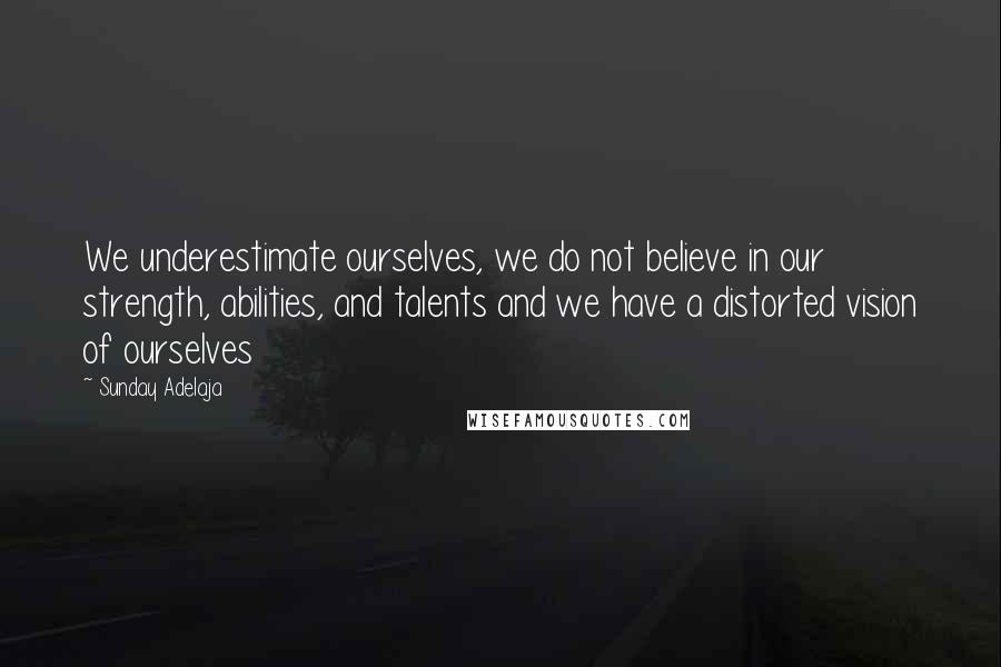 Sunday Adelaja Quotes: We underestimate ourselves, we do not believe in our strength, abilities, and talents and we have a distorted vision of ourselves