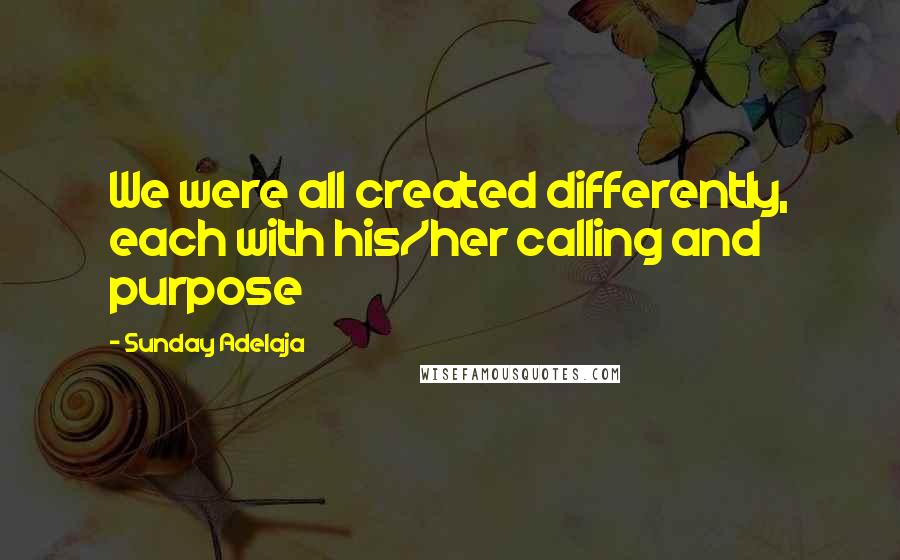 Sunday Adelaja Quotes: We were all created differently, each with his/her calling and purpose