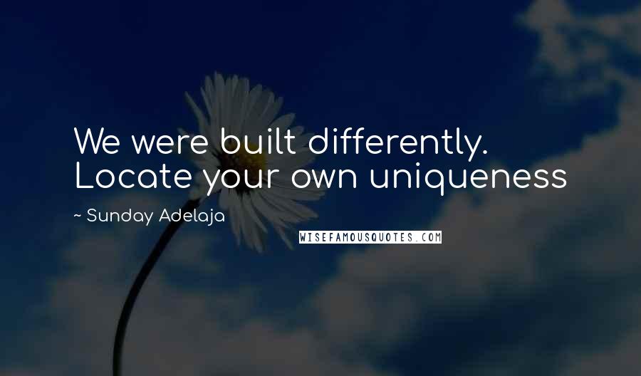 Sunday Adelaja Quotes: We were built differently. Locate your own uniqueness