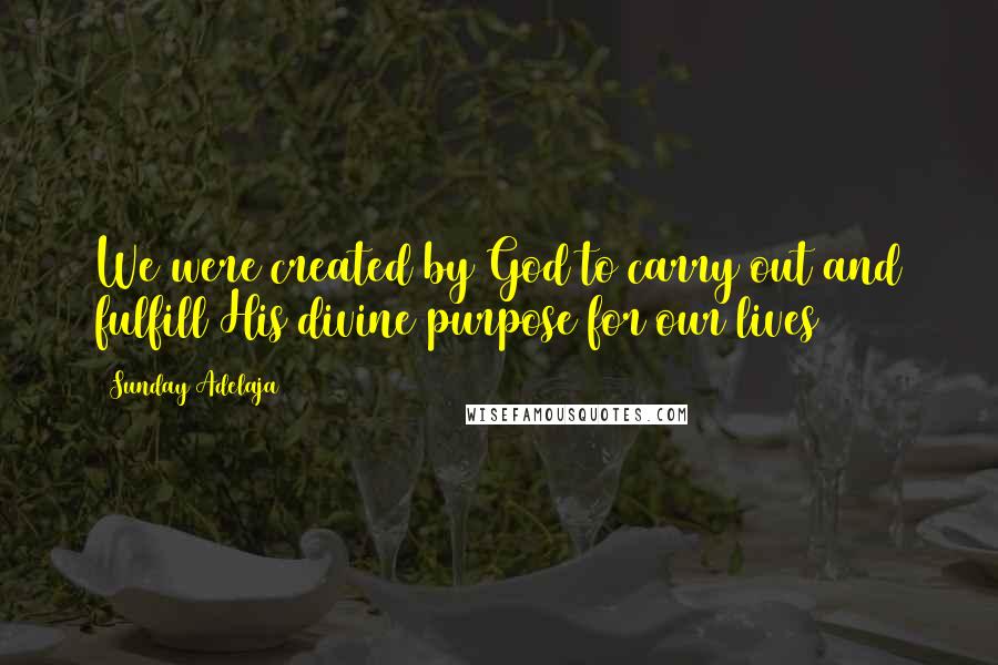 Sunday Adelaja Quotes: We were created by God to carry out and fulfill His divine purpose for our lives