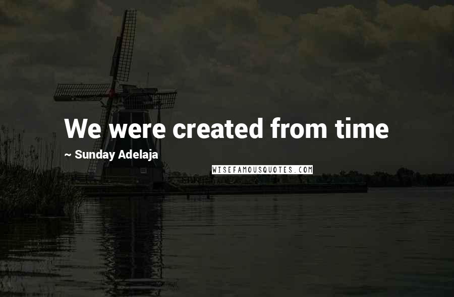 Sunday Adelaja Quotes: We were created from time