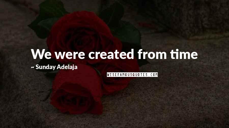 Sunday Adelaja Quotes: We were created from time