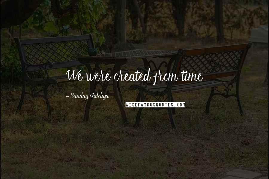Sunday Adelaja Quotes: We were created from time