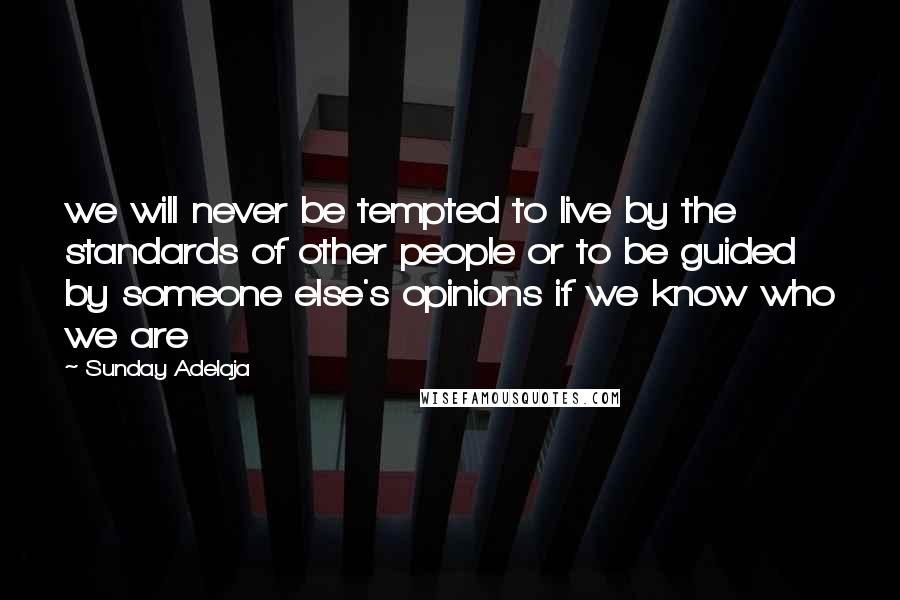 Sunday Adelaja Quotes: we will never be tempted to live by the standards of other people or to be guided by someone else's opinions if we know who we are