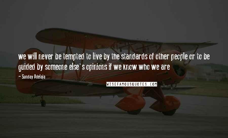 Sunday Adelaja Quotes: we will never be tempted to live by the standards of other people or to be guided by someone else's opinions if we know who we are