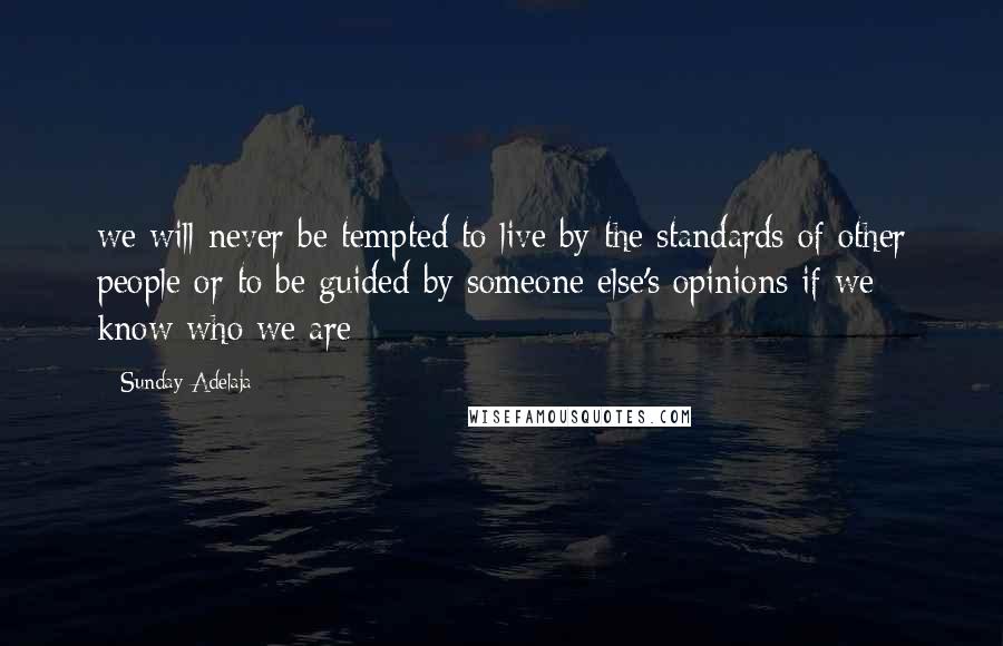 Sunday Adelaja Quotes: we will never be tempted to live by the standards of other people or to be guided by someone else's opinions if we know who we are