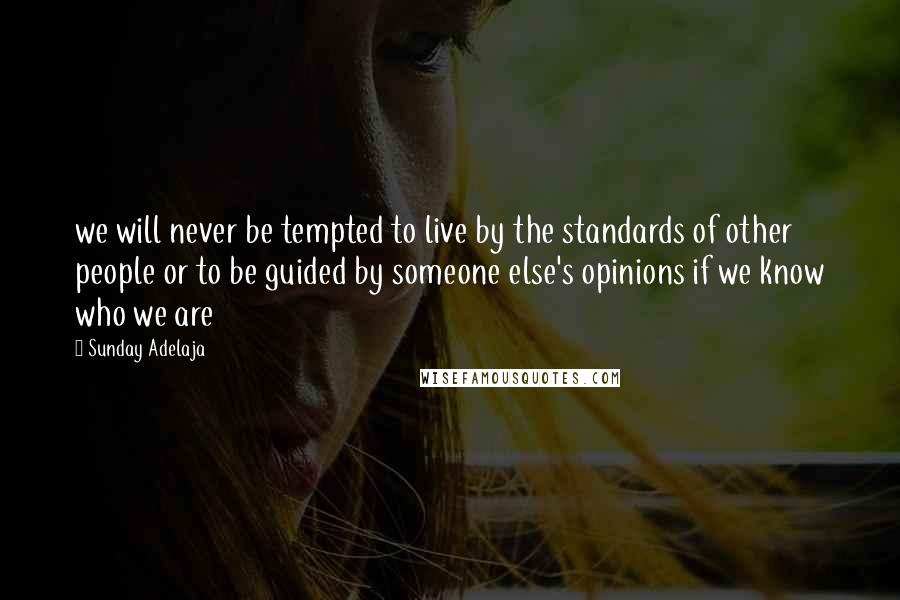 Sunday Adelaja Quotes: we will never be tempted to live by the standards of other people or to be guided by someone else's opinions if we know who we are