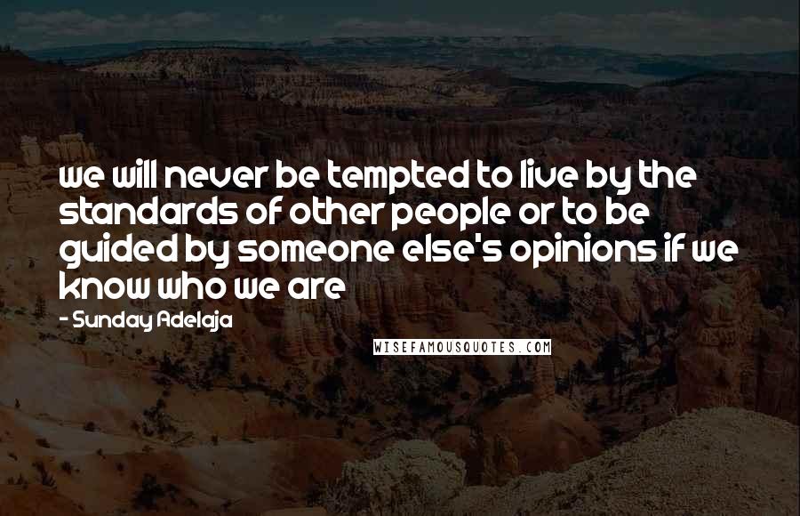 Sunday Adelaja Quotes: we will never be tempted to live by the standards of other people or to be guided by someone else's opinions if we know who we are