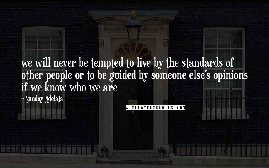 Sunday Adelaja Quotes: we will never be tempted to live by the standards of other people or to be guided by someone else's opinions if we know who we are