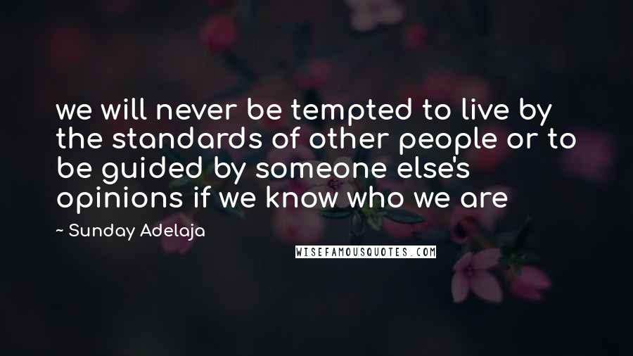 Sunday Adelaja Quotes: we will never be tempted to live by the standards of other people or to be guided by someone else's opinions if we know who we are